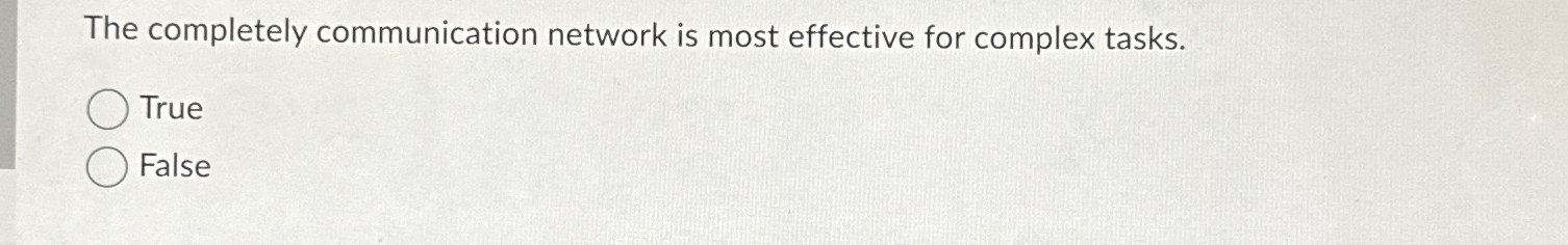  The completely communication network is most effective for complex tasks. True