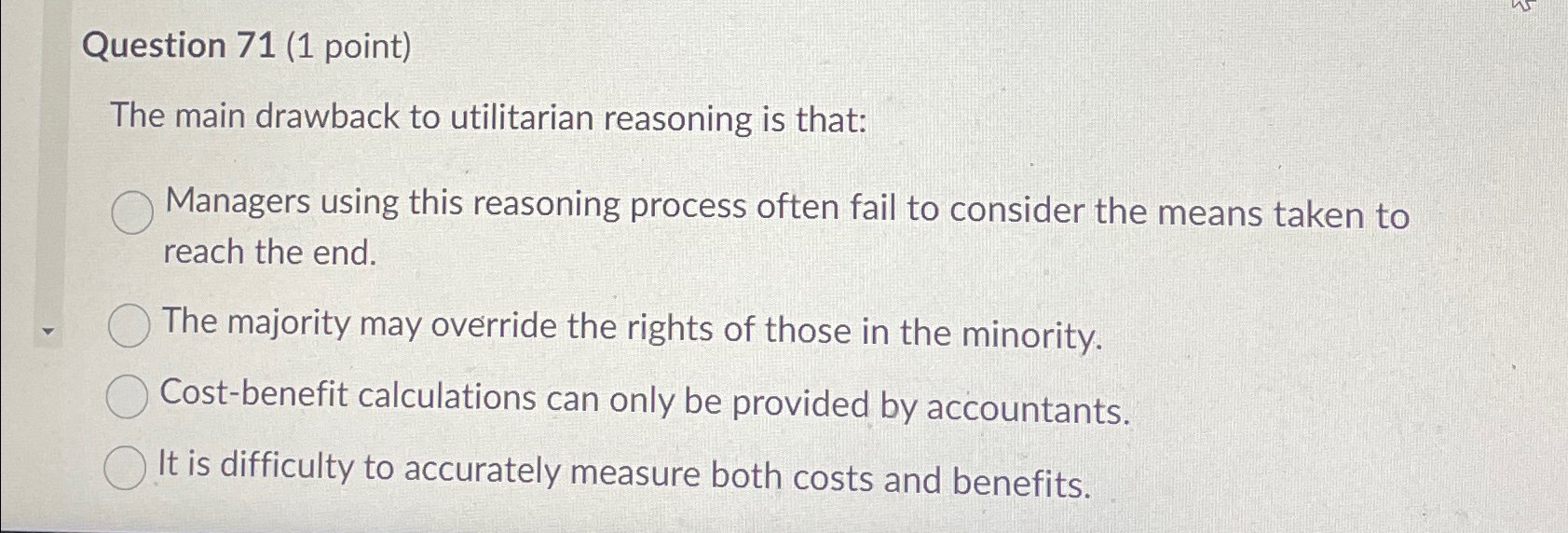  Question 71(1 point) The main drawback to utilitarian reasoning is that: