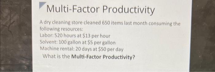  Multi-Factor Productivity A dry cleaning store cleaned 650 items last month