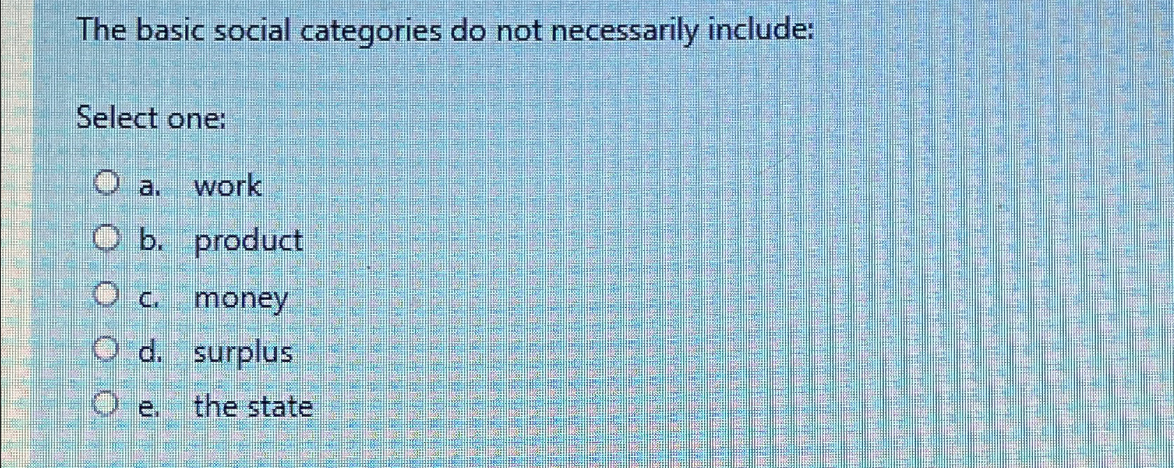  The basic social categories do not necessarily include: Select one: a.