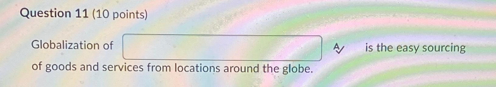  Question 11(10 points) Globalization of A. is the easy sourcing of