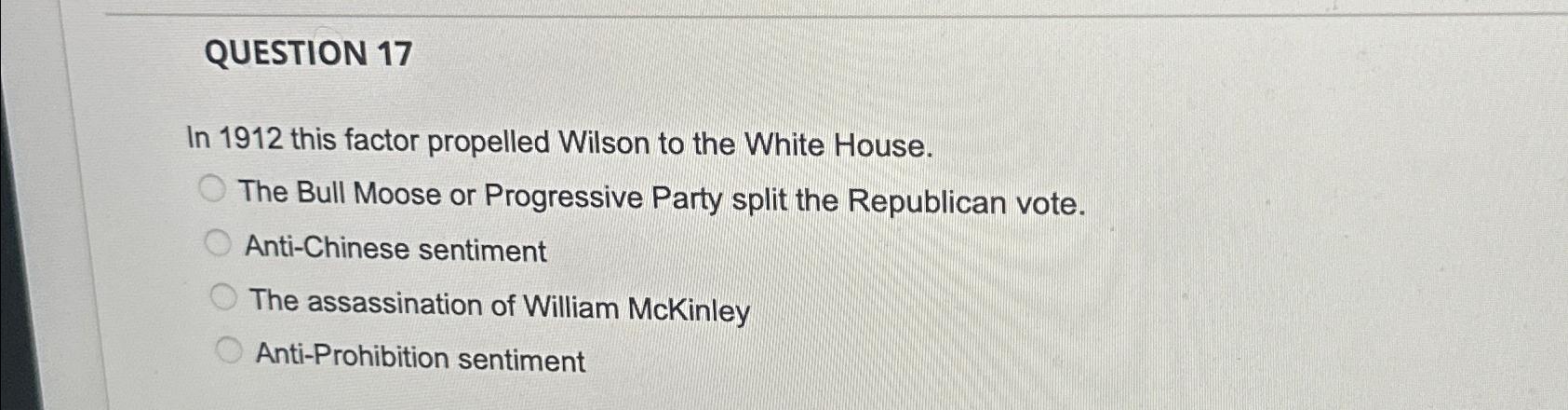  QUESTION 17 In 1912 this factor propelled Wilson to the White