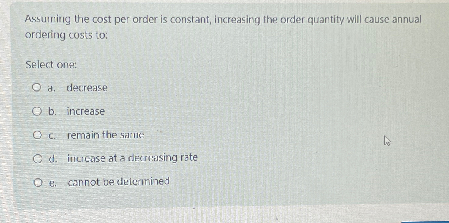  Assuming the cost per order is constant, increasing the order quantity