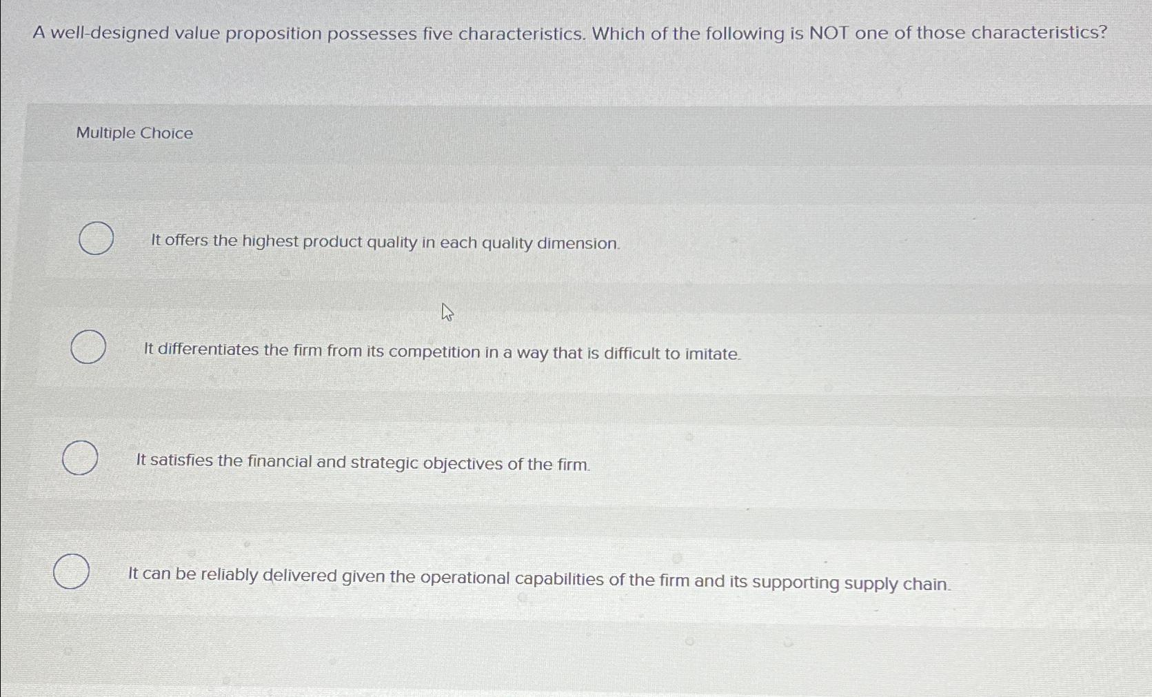  A well-designed value proposition possesses five characteristics. Which of the following