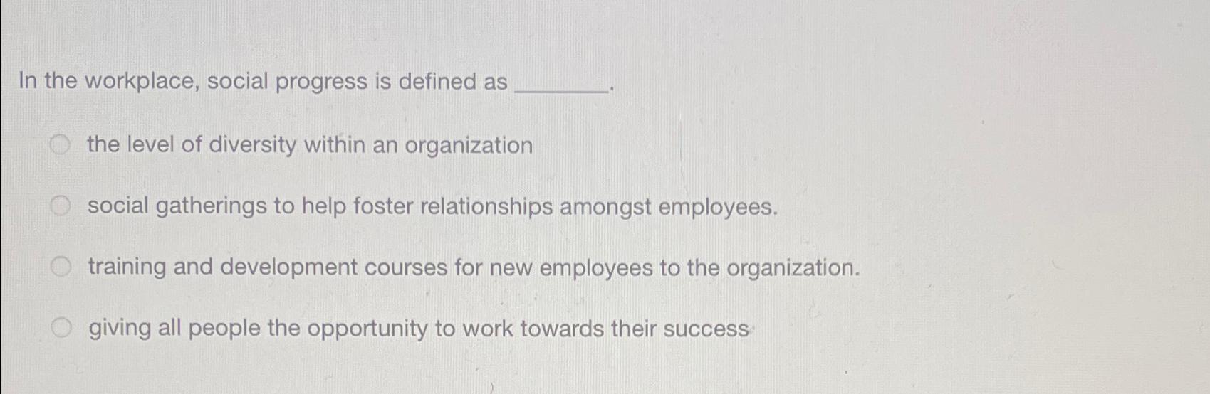  In the workplace, social progress is defined as the level of