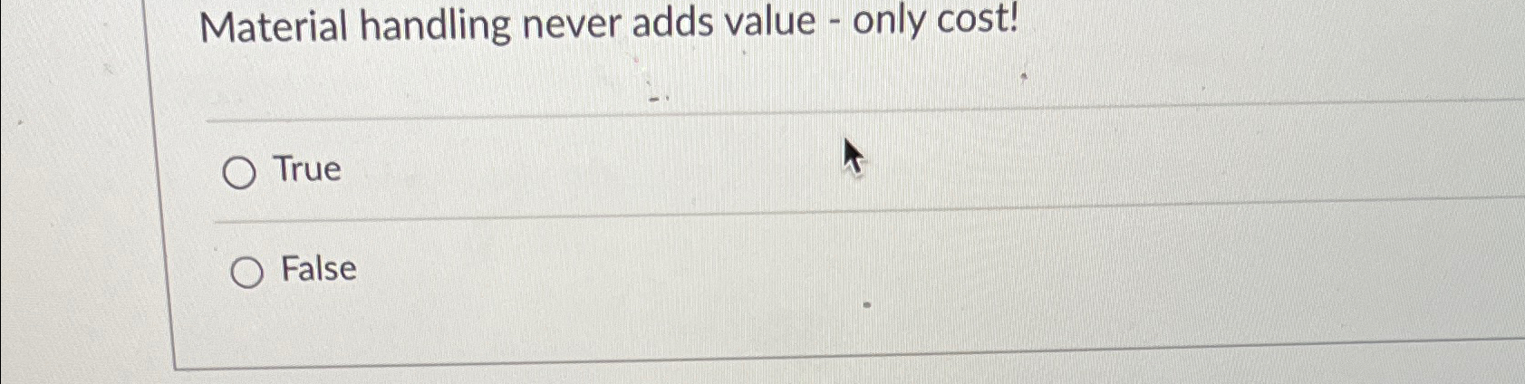  Material handling never adds value - only cost! True False 