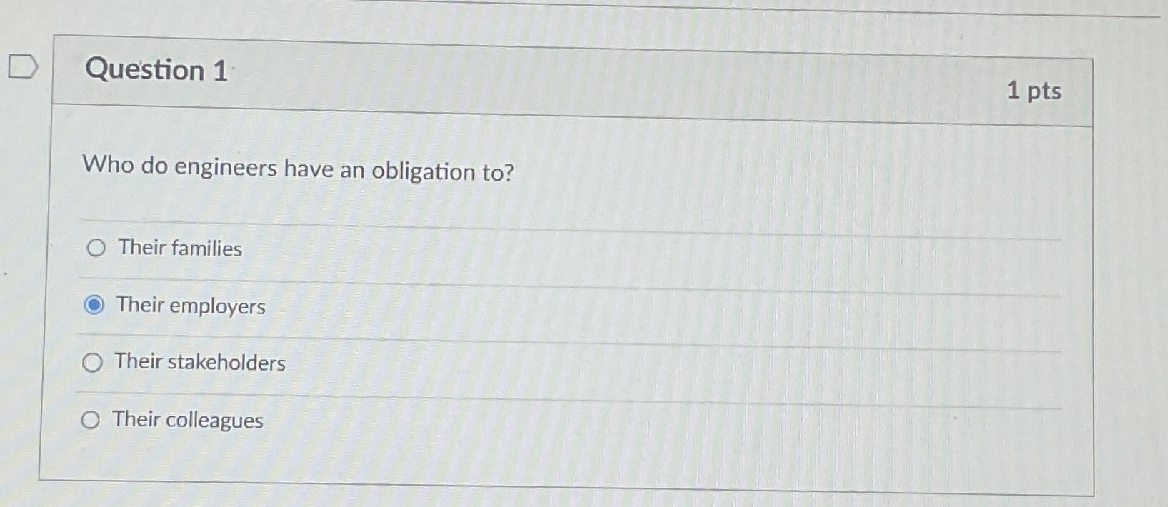  Question 1 1pts Who do engineers have an obligation to? Their