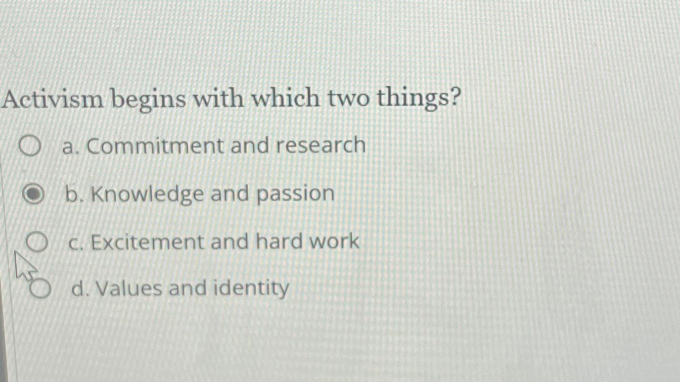  Activism begins with which two things? a. Commitment and research b.