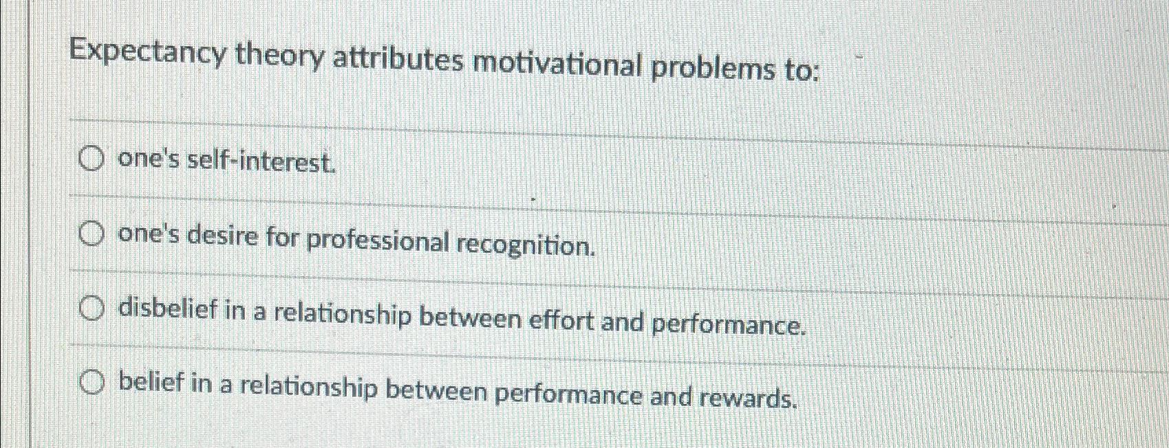  Expectancy theory attributes motivational problems to: one's self-interest. one's desire for