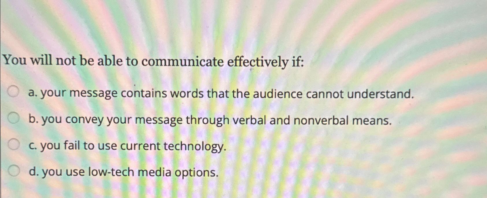  You will not be able to communicate effectively if: a. your