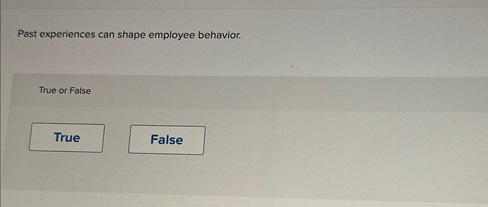  Past experiences can shape employee behavior. True or False 