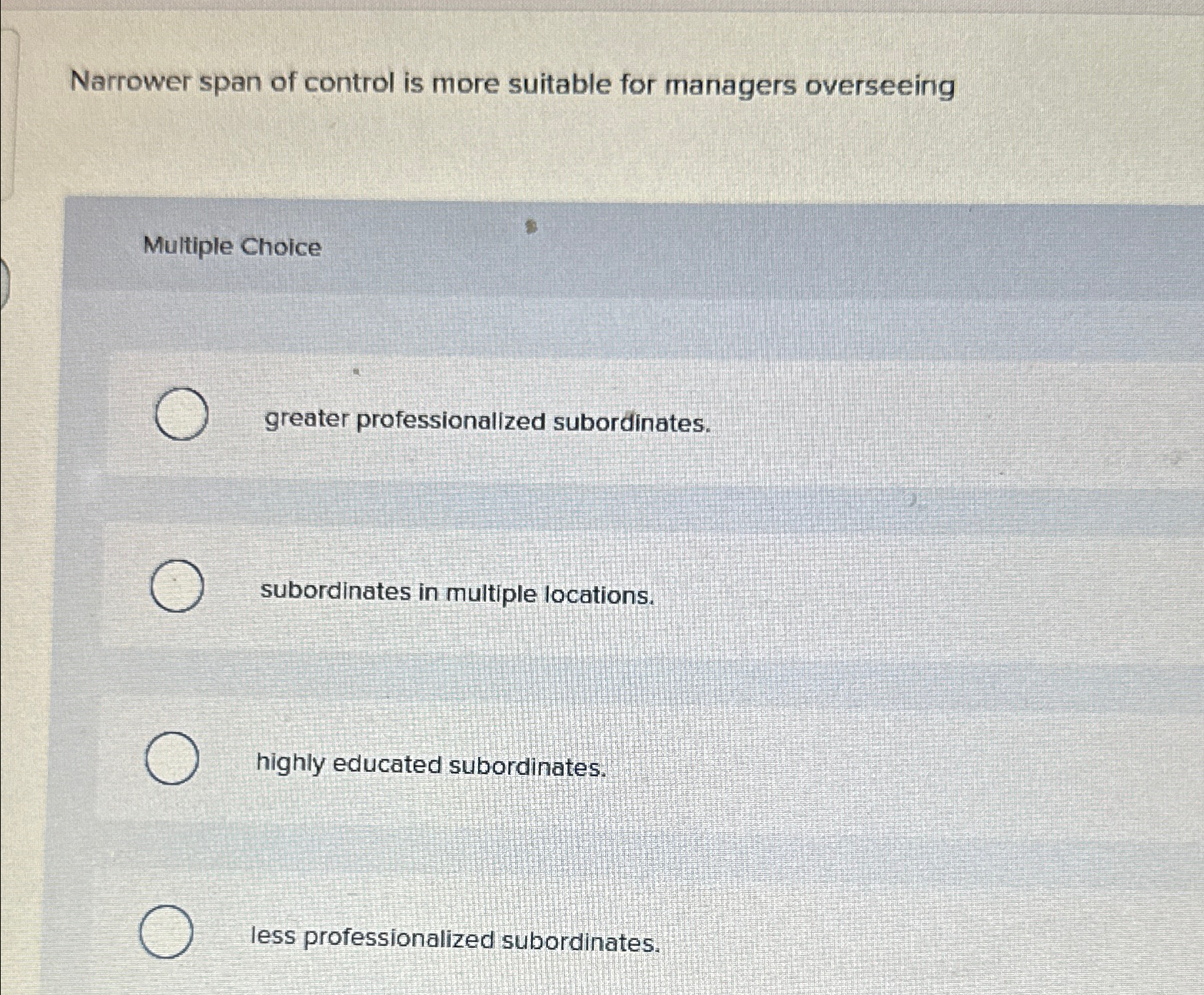  Narrower span of control is more suitable for managers overseeing Multiple