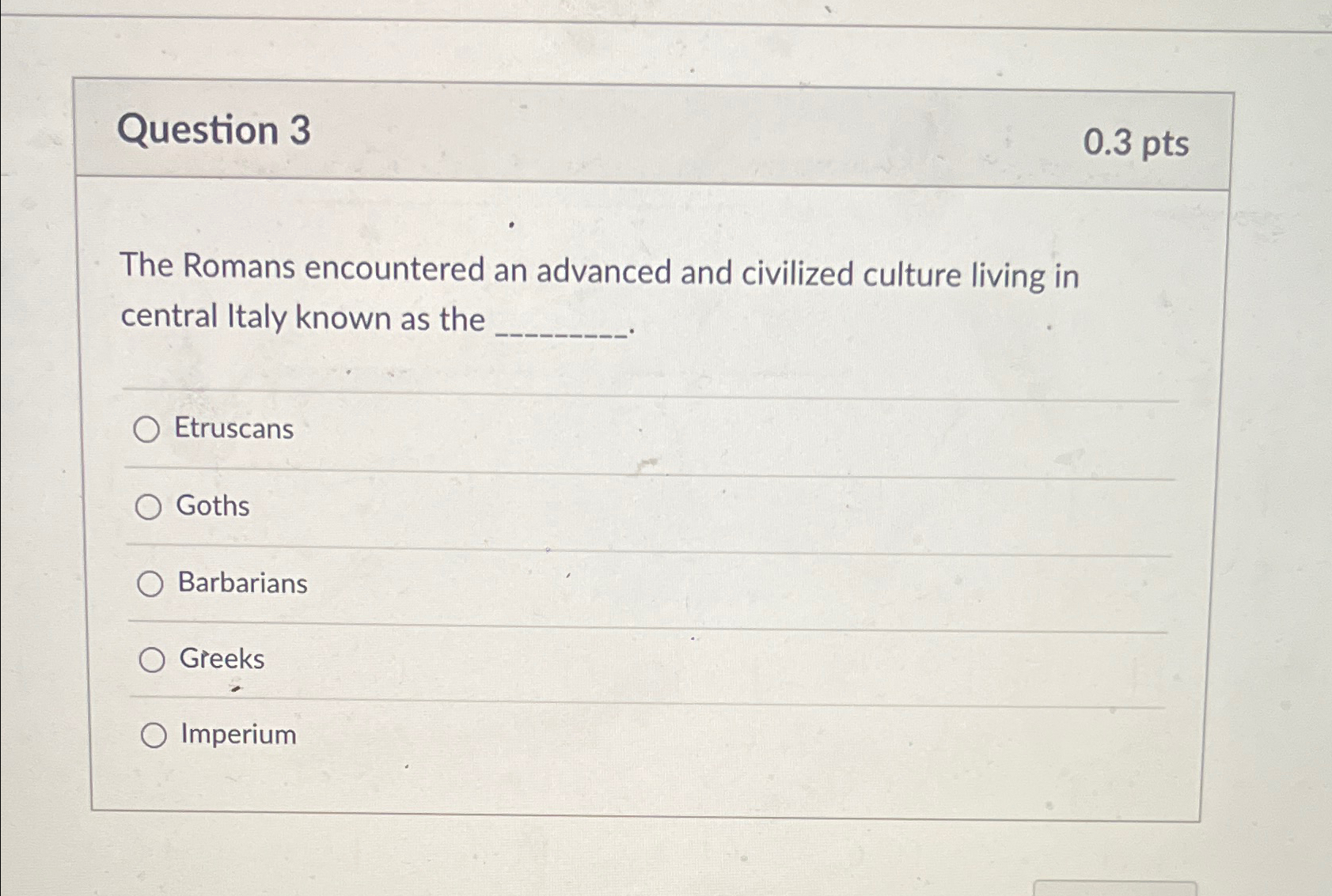  Question 3 0.3 pts The Romans encountered an advanced and civilized