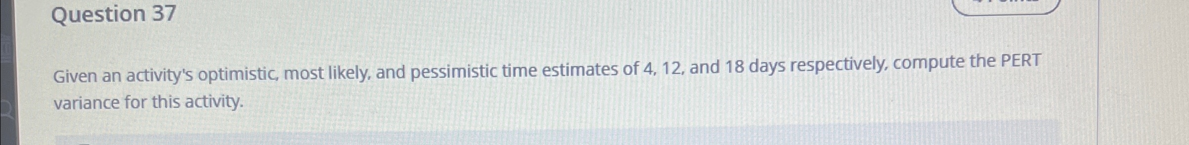  Question 37 Given an activity's optimistic, most likely, and pessimistic time