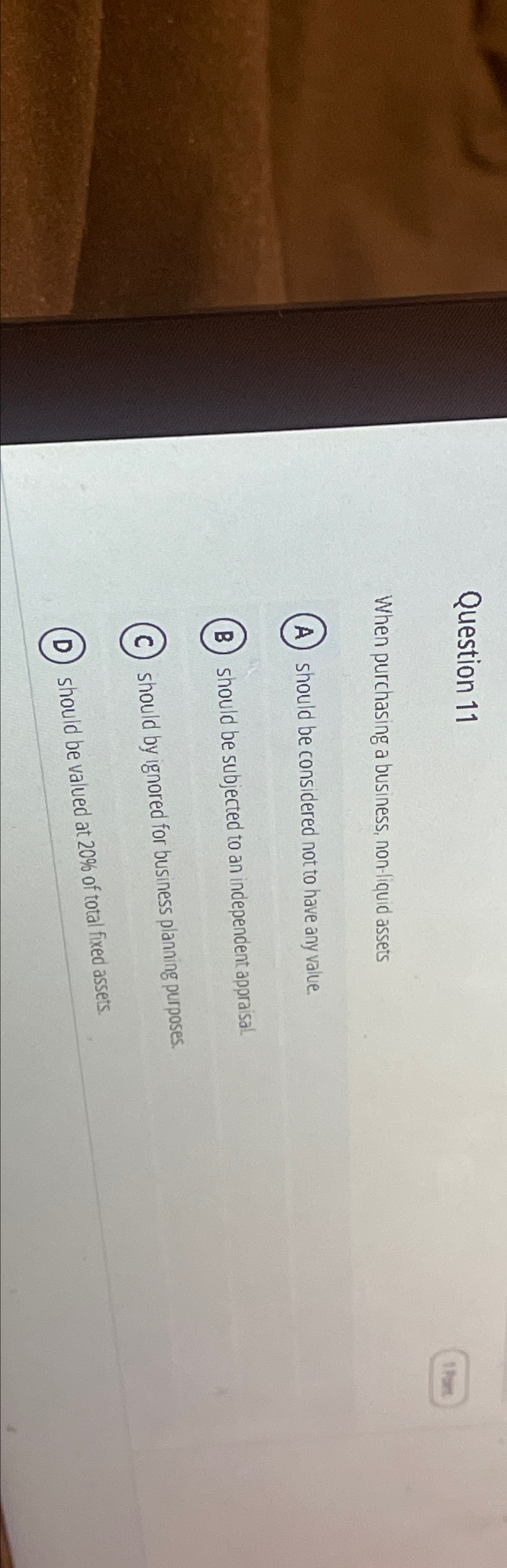  Question 11 When purchasing a business, non-liquid assets should be considered