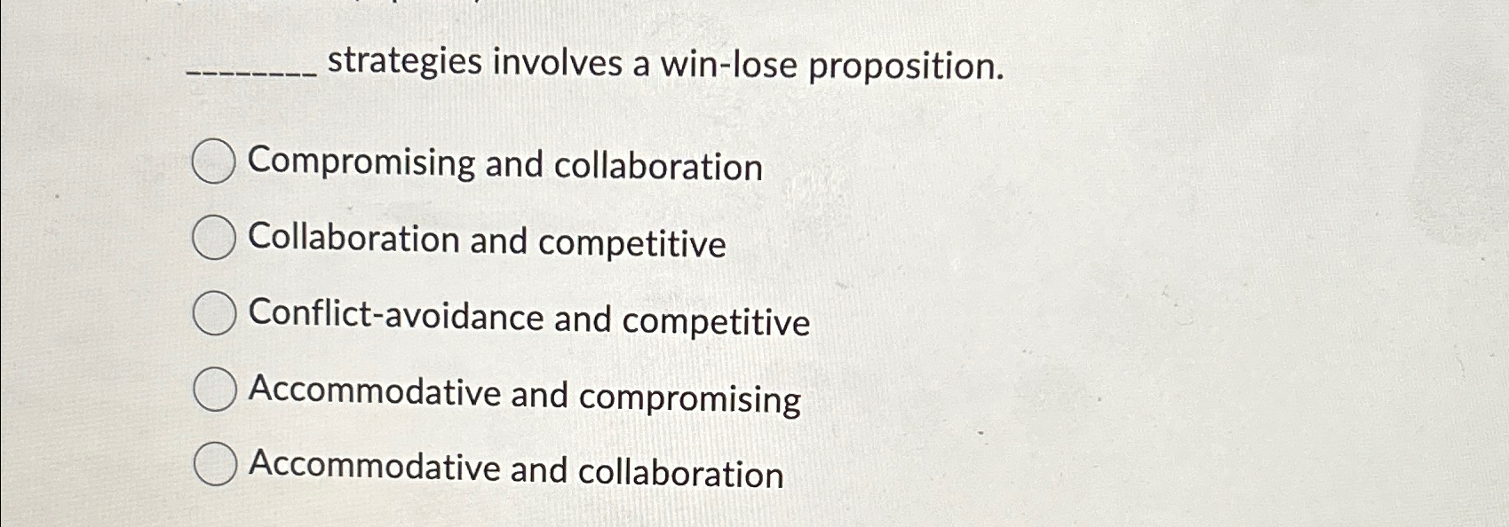  strategies involves a win-lose proposition. Compromising and collaboration Collaboration and competitive