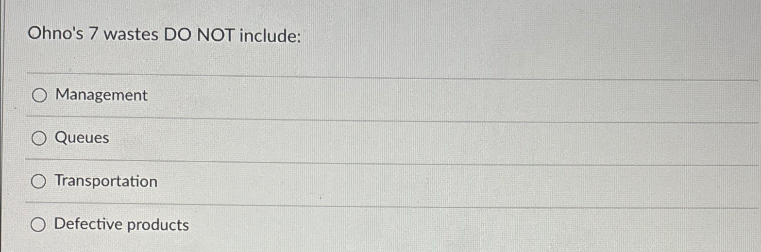  Ohno's 7 wastes DO NOT include: Management Queues Transportation Defective products
