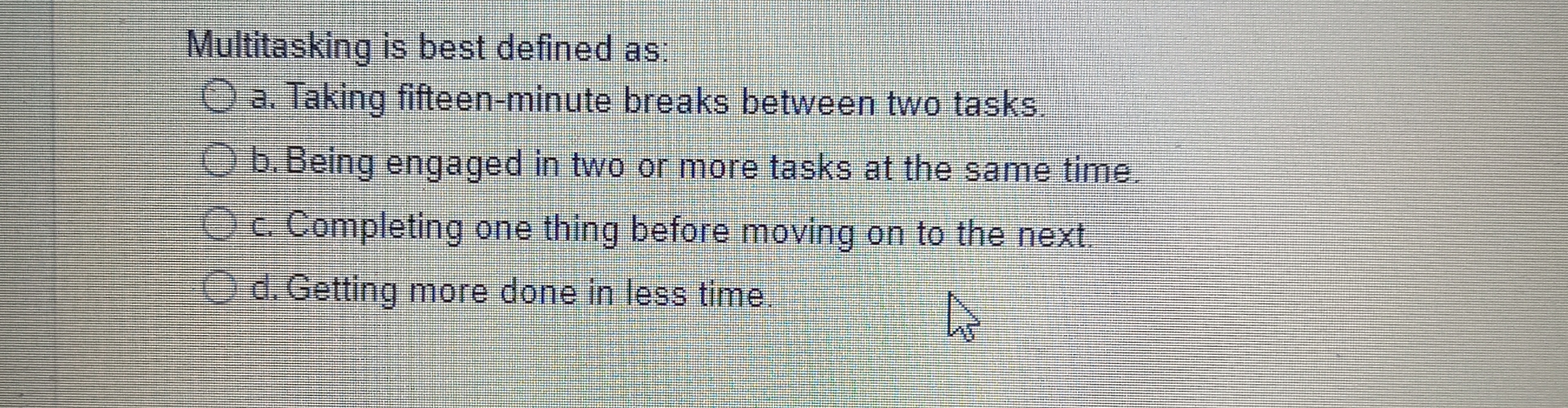  Multitasking is best defined as: a. Taking fifteen-minute breaks between two