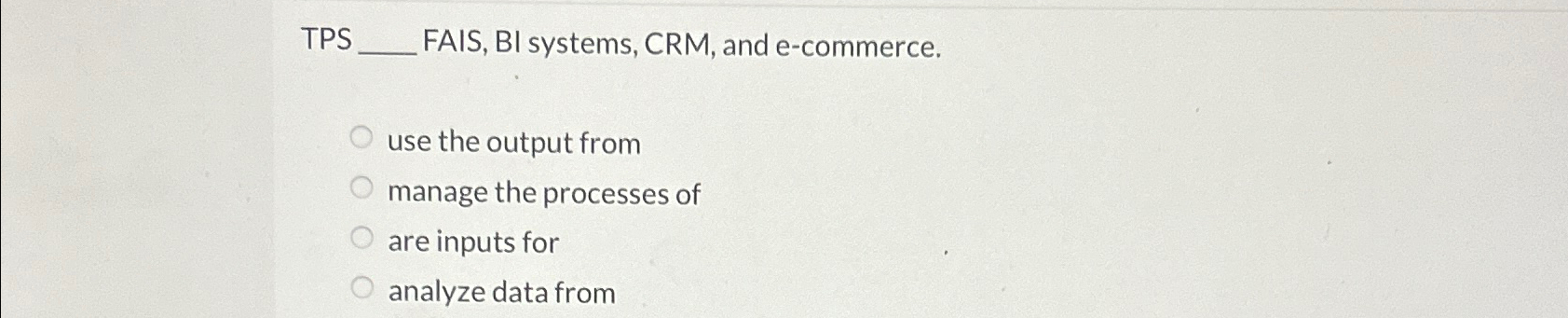  TPS FAIS, BI systems, CRM, and e-commerce. use the output from