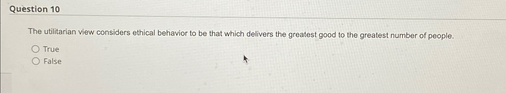  Question 10 The utilitarian view considers ethical behavior to be that