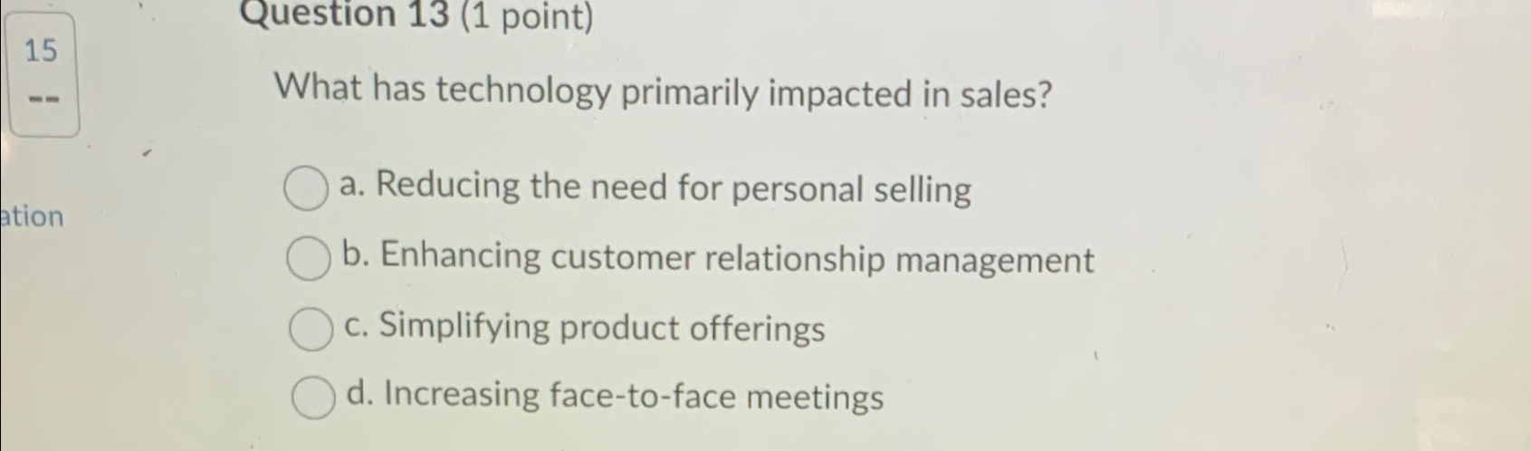  Question 13(1 point) What has technology primarily impacted in sales? a.
