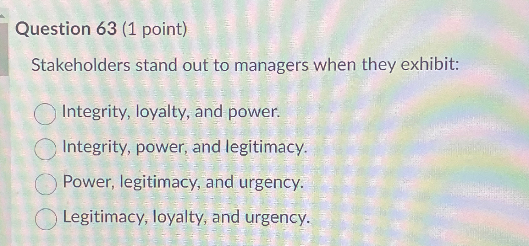  Question 63(1 point) Stakeholders stand out to managers when they exhibit: