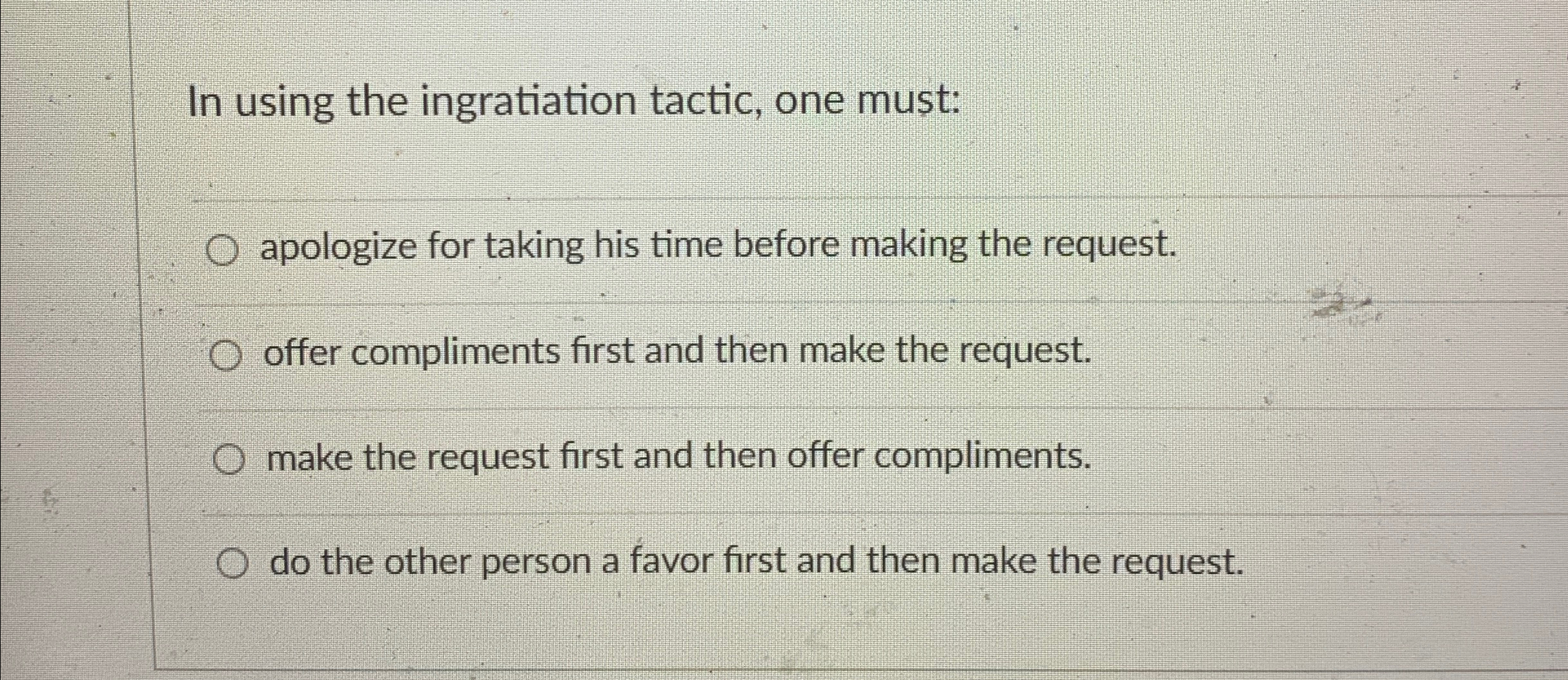  In using the ingratiation tactic, one must: apologize for taking his