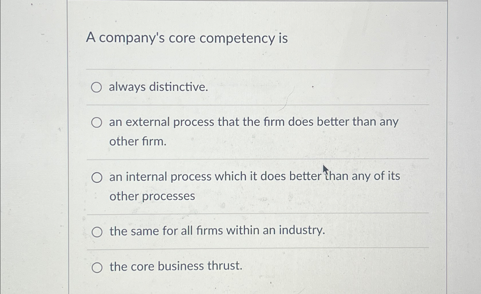  A company's core competency is always distinctive. an external process that