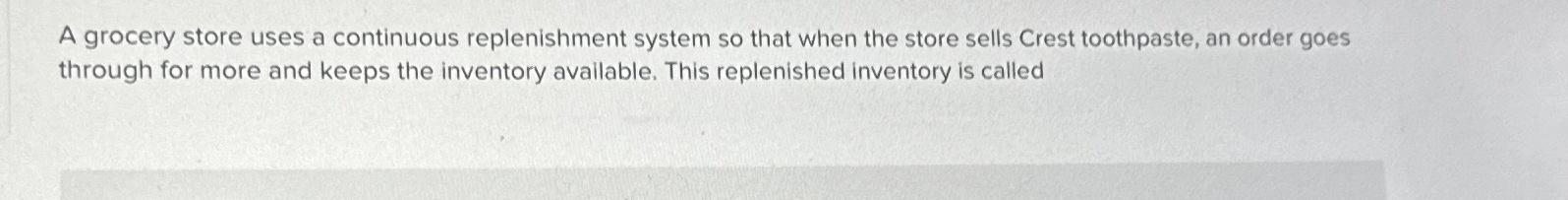  A grocery store uses a continuous replenishment system so that when