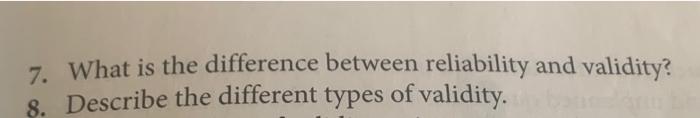  7. What is the difference between reliability and validity? 8. Describe