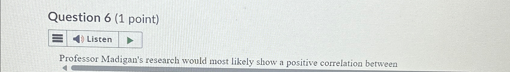  Question 6(1 point) Listen Professor Madigan's research would most likely show