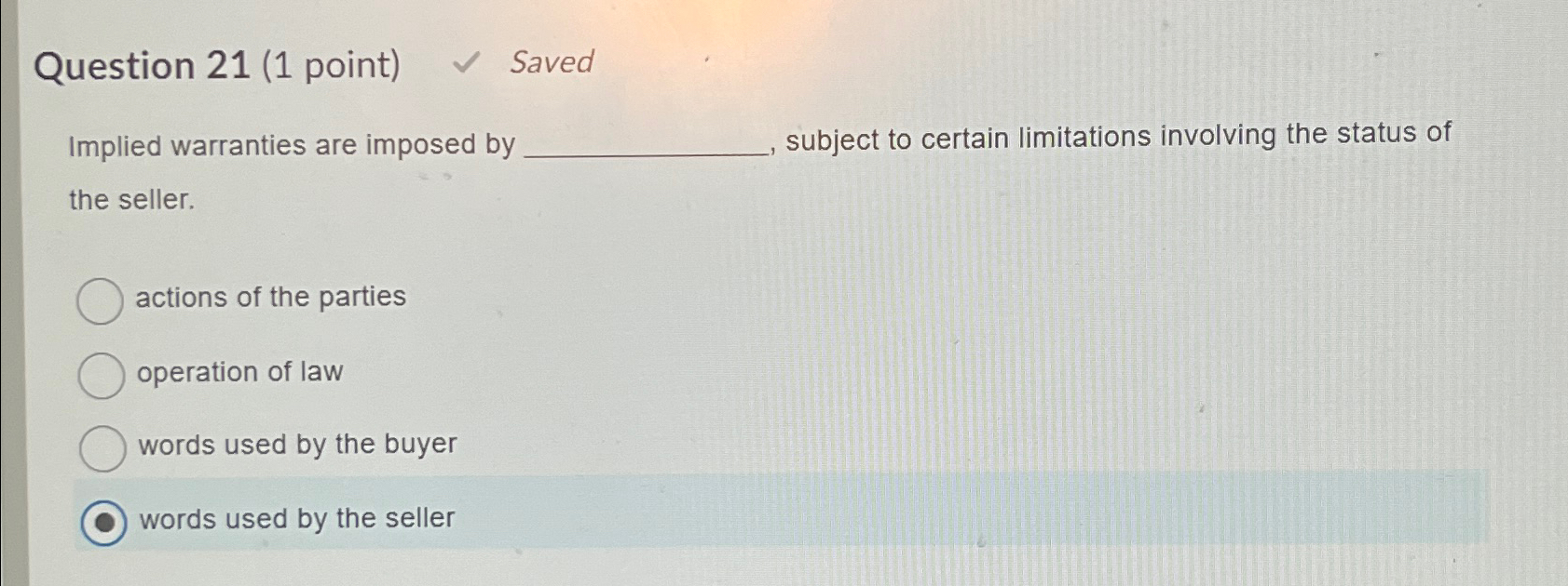  Question 21(1 point) Saved Implied warranties are imposed by subject to