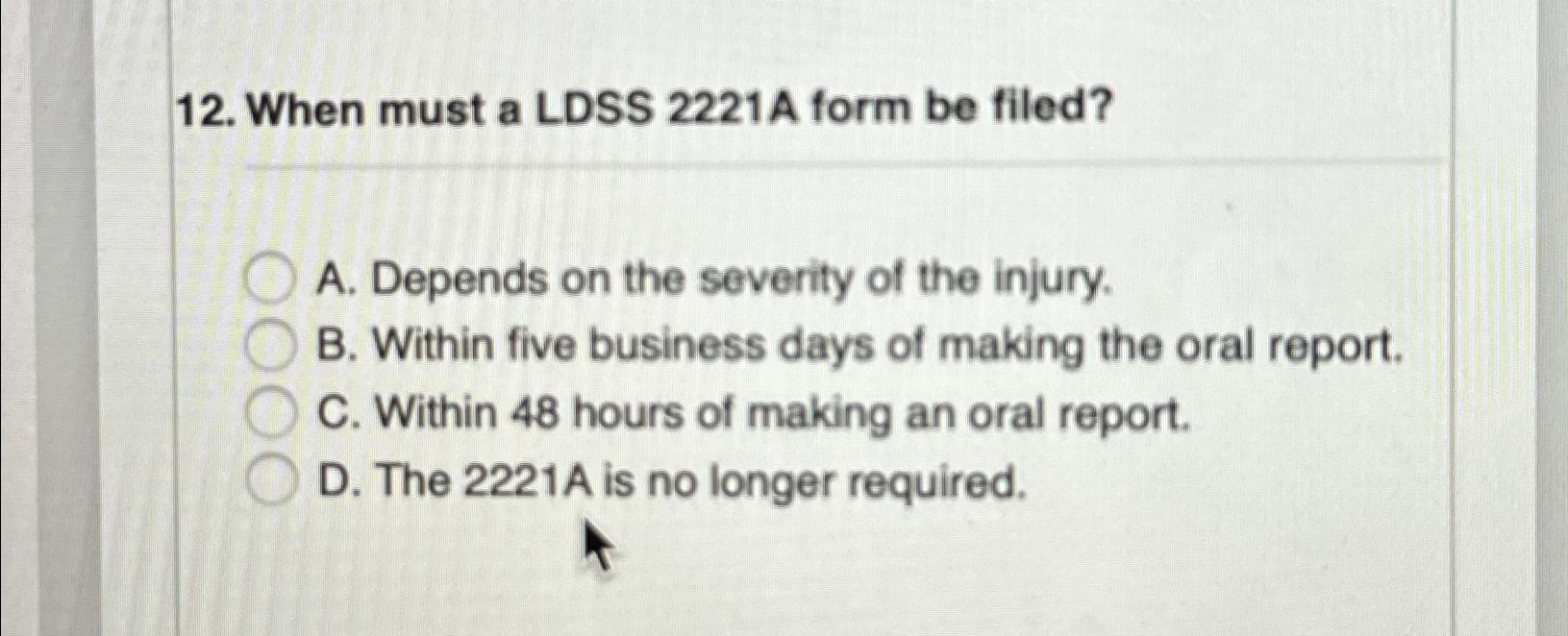  When must a LDSS 2221A form be filed? A. Depends on