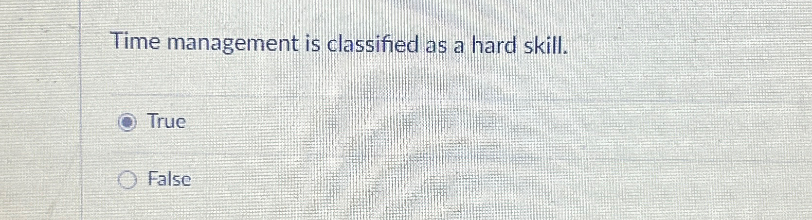  Time management is classified as a hard skill. True False 