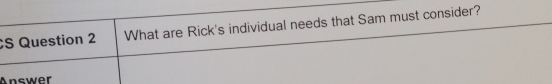  S Question 2 What are Rick's individual needs that Sam must