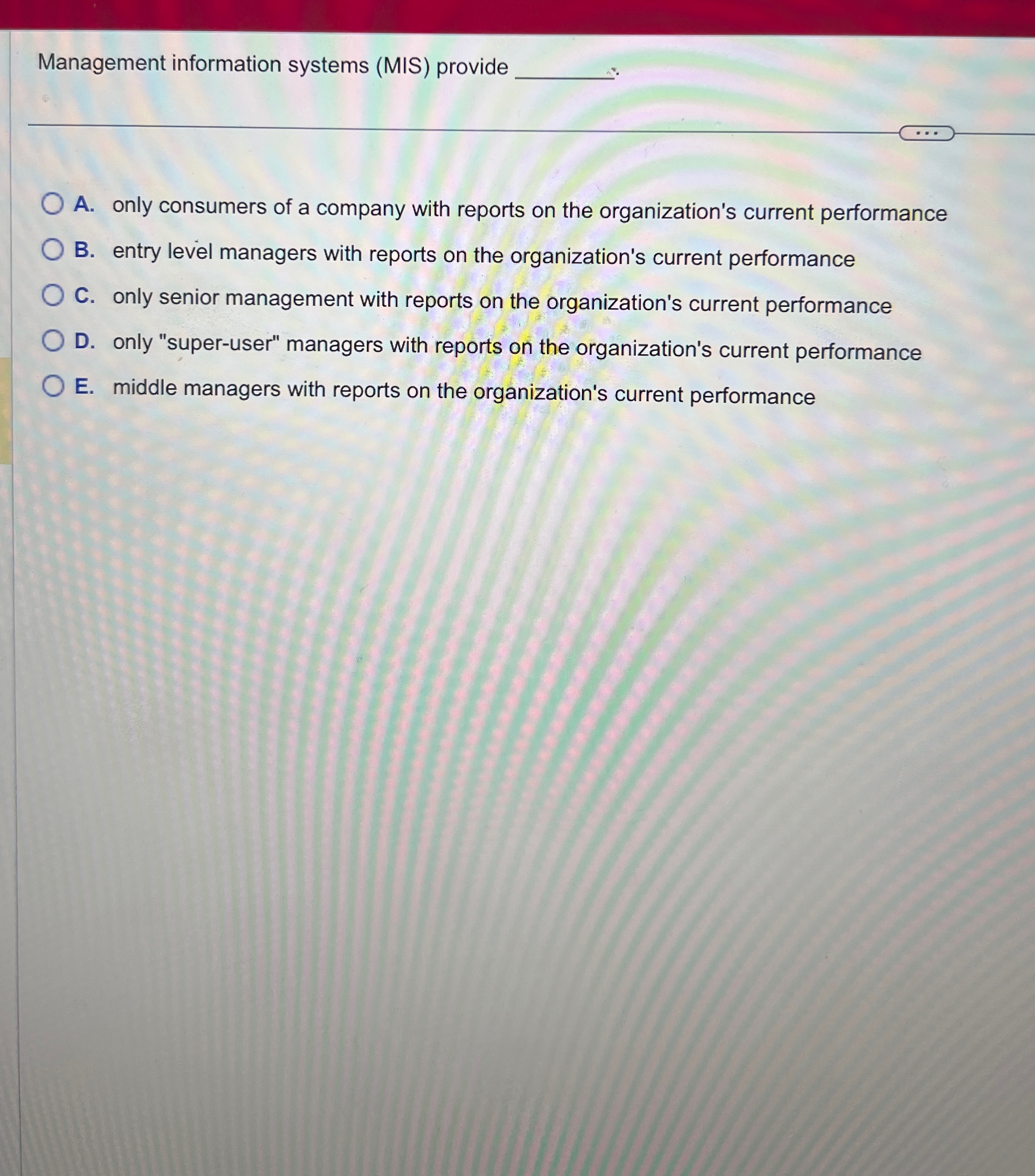  Management information systems (MIS) provide q, A. only consumers of a