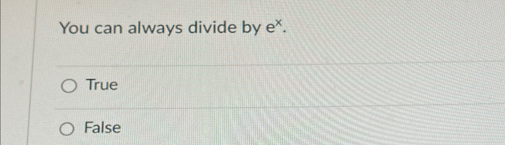  You can always divide by ex. True False 