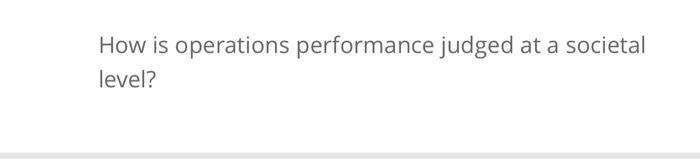  How is operations performance judged at a societal level
