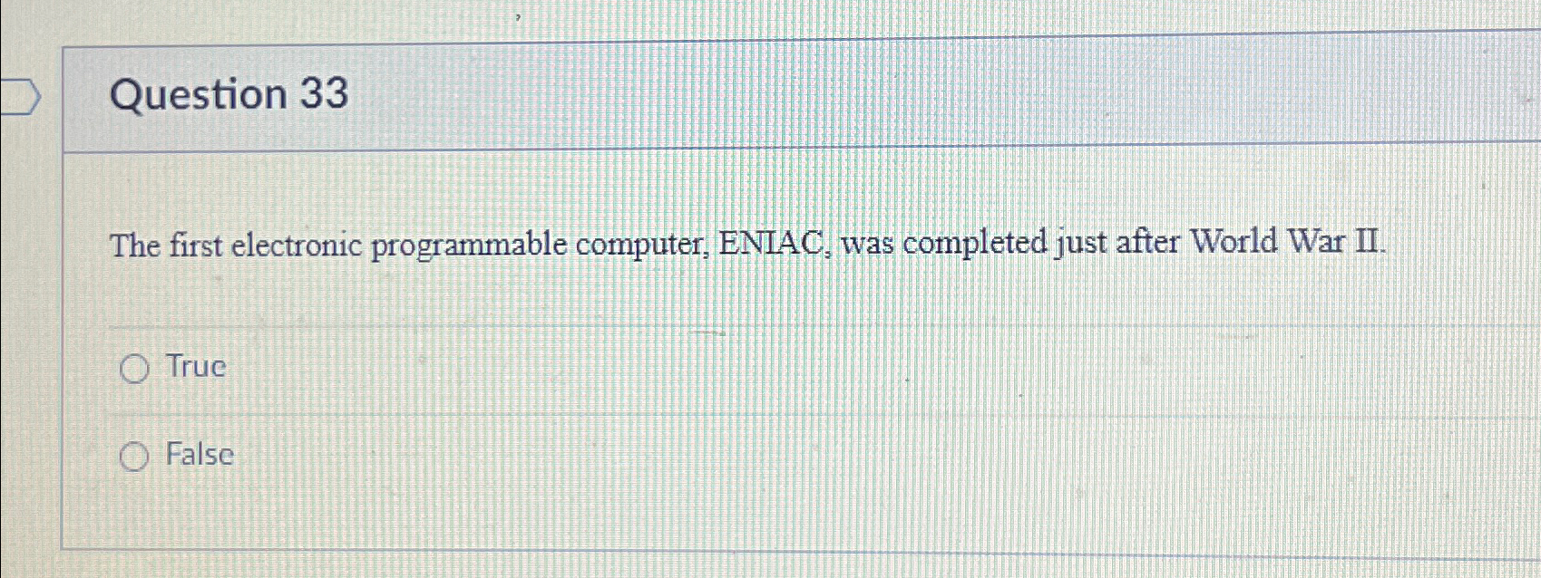  Question 33 The first electronic programmable computer, ENIAC, was completed just