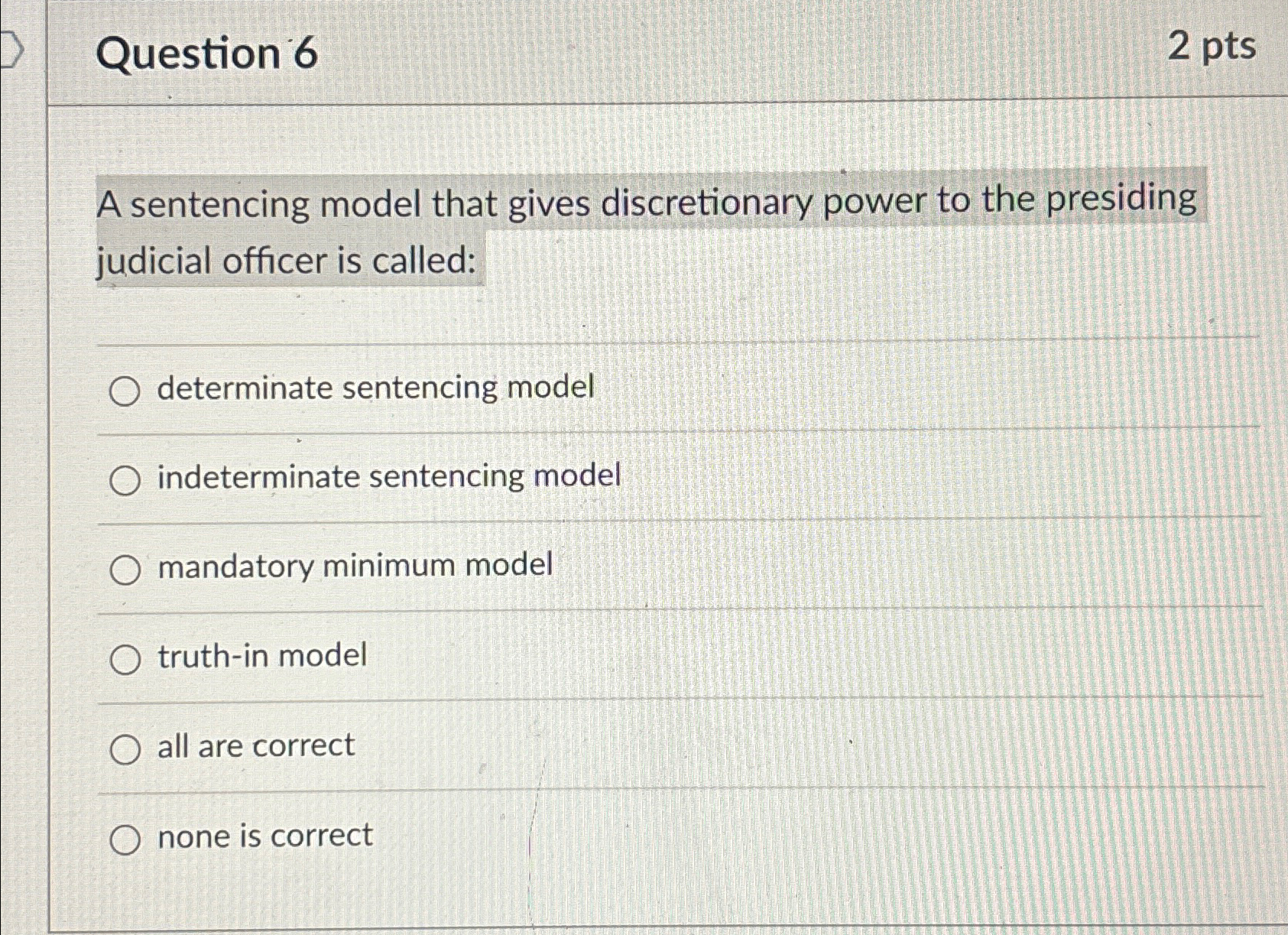  Question 6 2pts A sentencing model that gives discretionary power to