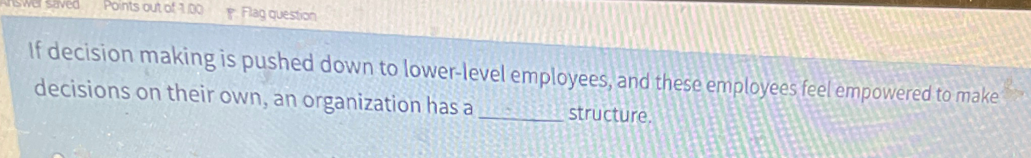  If decision making is pushed down to lower-level employees, and these