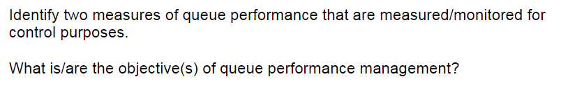  Identify two measures of queue performance that are measured/monitored for control