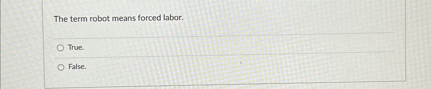  The term robot means forced labor. True. False. 