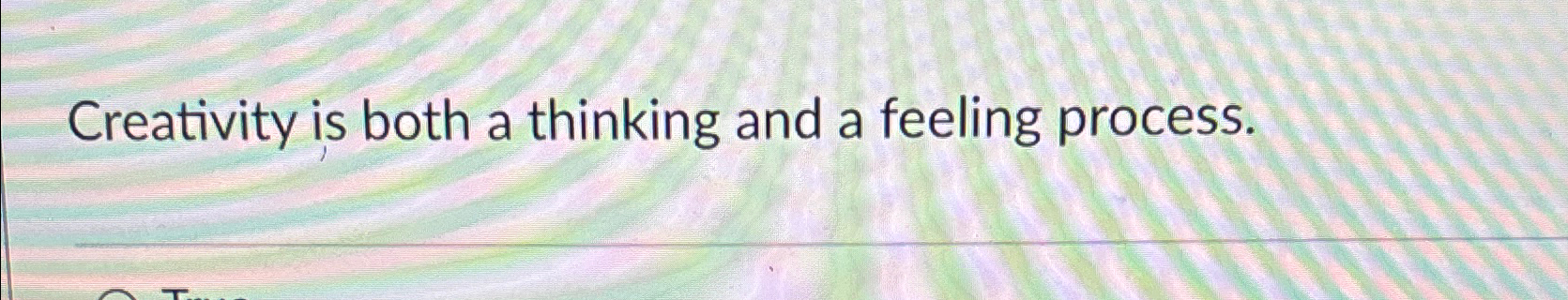  Creativity is both a thinking and a feeling process. 