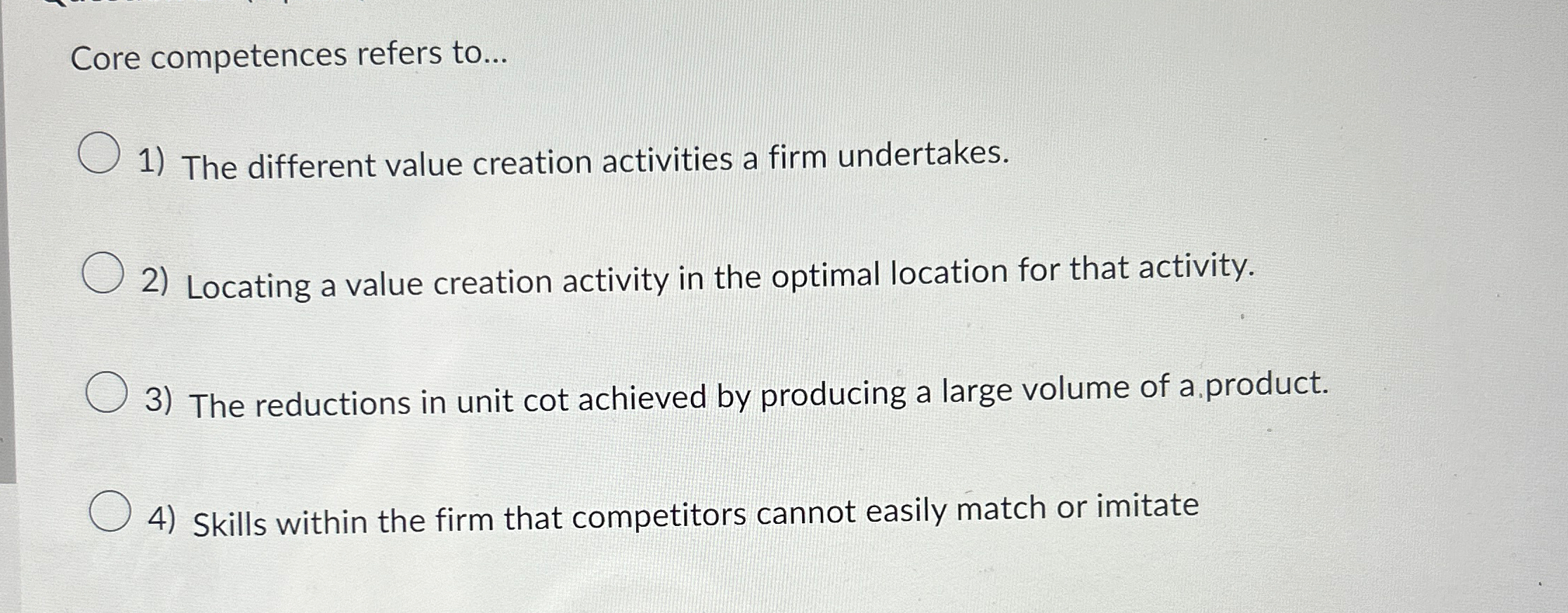  Core competences refers to... The different value creation activities a firm