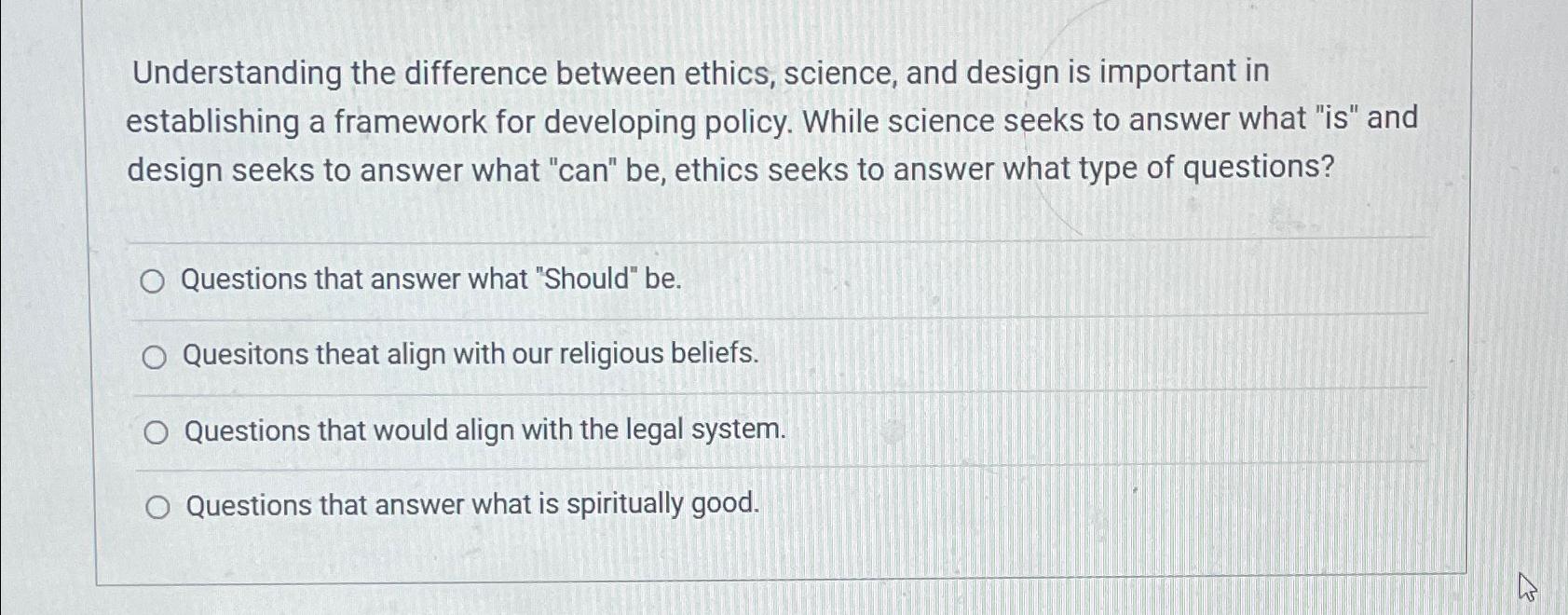  Understanding the difference between ethics, science, and design is important in