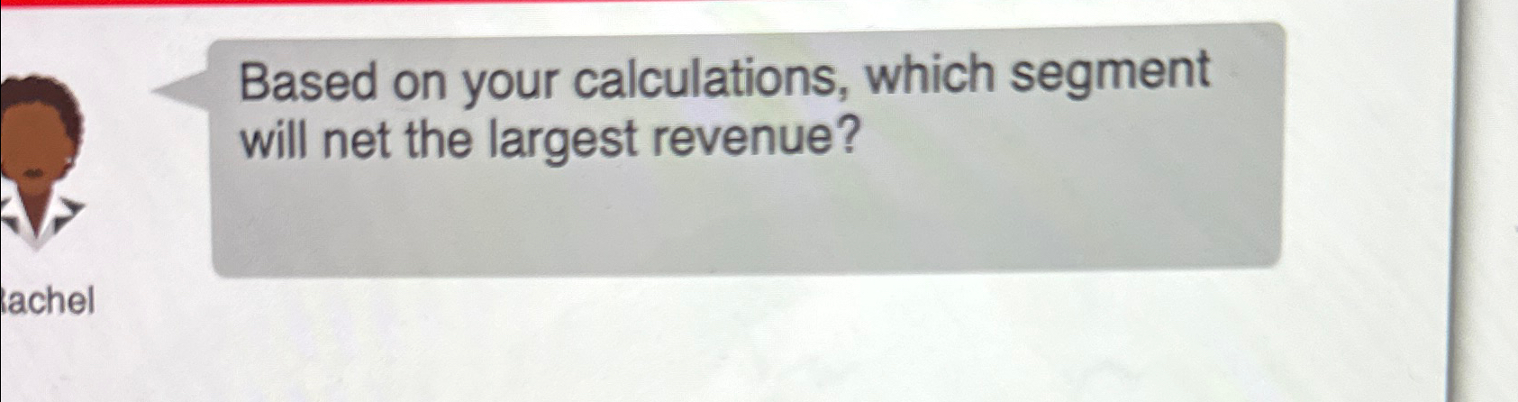  Based on your calculations, which segment will net the largest revenue?