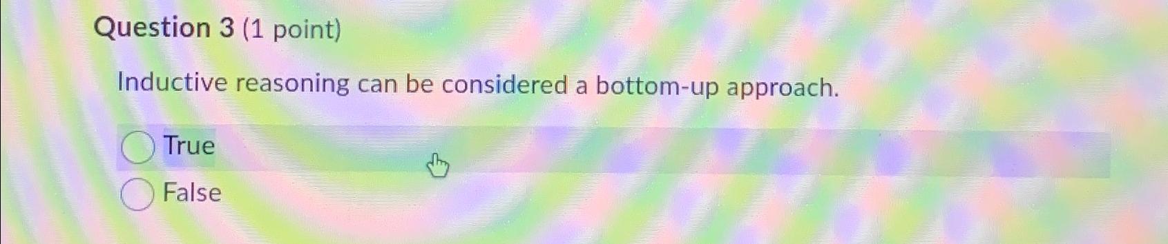  Question 3(1 point) Inductive reasoning can be considered a bottom-up approach.