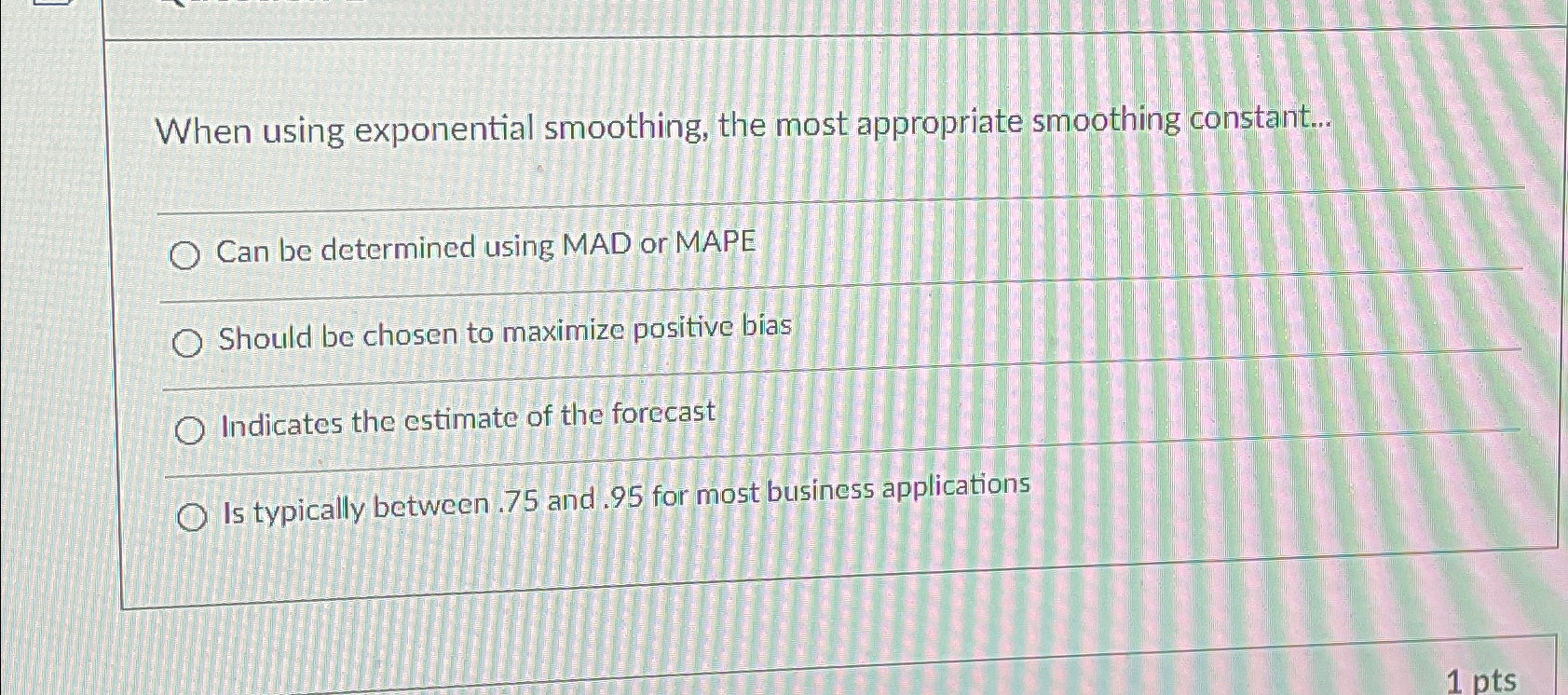  When using exponential smoothing, the most appropriate smoothing constant... Can be