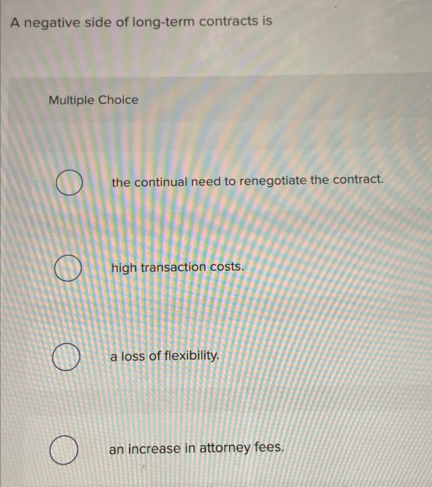  A negative side of long-term contracts is Multiple Choice the continual